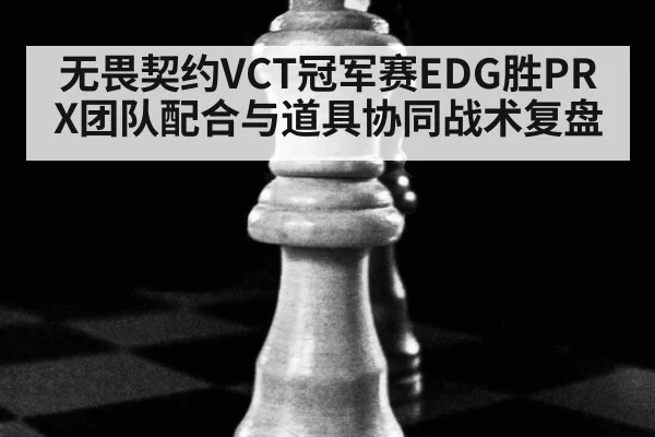 无畏契约VCT冠军赛EDG胜PRX团队配合与道具协同战术复盘