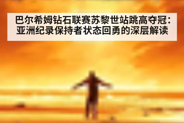 巴尔希姆钻石联赛苏黎世站跳高夺冠：亚洲纪录保持者状态回勇的深层解读