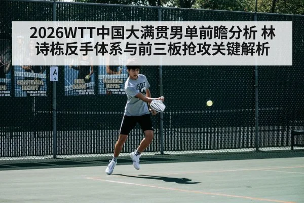 2026WTT中国大满贯男单前瞻分析 林诗栋反手体系与前三板抢攻关键解析