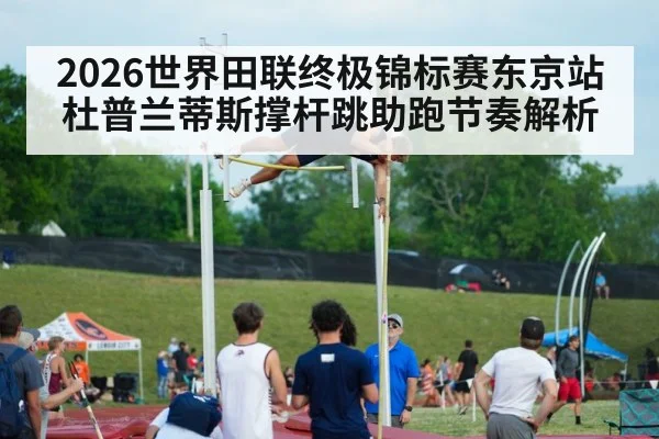 2026世界田联终极锦标赛东京站 杜普兰蒂斯撑杆跳助跑节奏解析