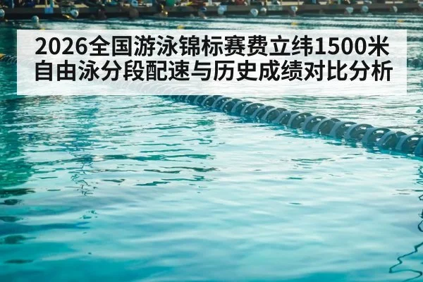 2026全国游泳锦标赛费立纬1500米自由泳分段配速与历史成绩对比分析