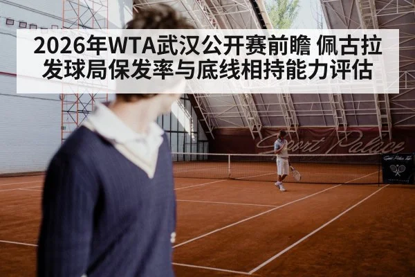 2026年WTA武汉公开赛前瞻 佩古拉发球局保发率与底线相持能力评估