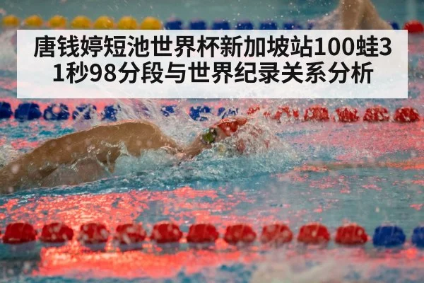 唐钱婷短池世界杯新加坡站100蛙31秒98分段与世界纪录关系分析